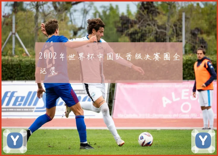 2002年世界杯中国队晋级决赛圈全记录