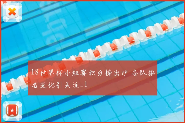 18世界杯小组赛积分榜出炉 各队排名变化引关注_1