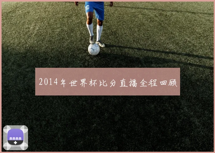 2014年世界杯比分直播全程回顾