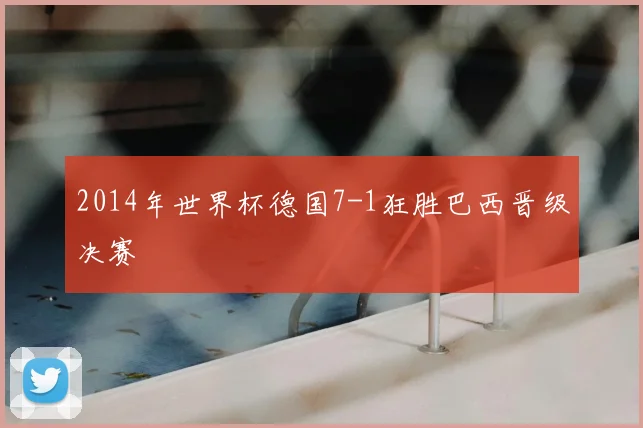 2014年世界杯德国7-1狂胜巴西晋级决赛