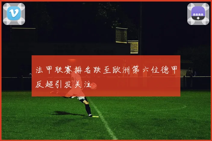 法甲联赛排名跌至欧洲第六位德甲反超引发关注