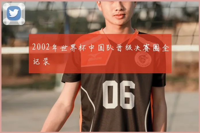 2002年世界杯中国队晋级决赛圈全记录