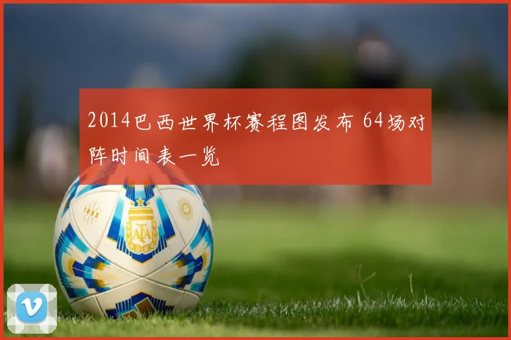 2014巴西世界杯赛程图发布 64场对阵时间表一览