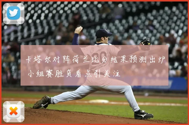 卡塔尔对阵荷兰比分结果预测出炉 小组赛胜负看点引关注