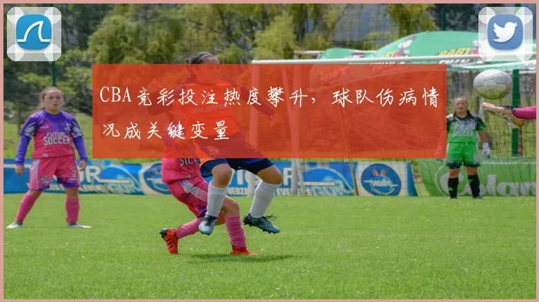 CBA竞彩投注热度攀升，球队伤病情况成关键变量