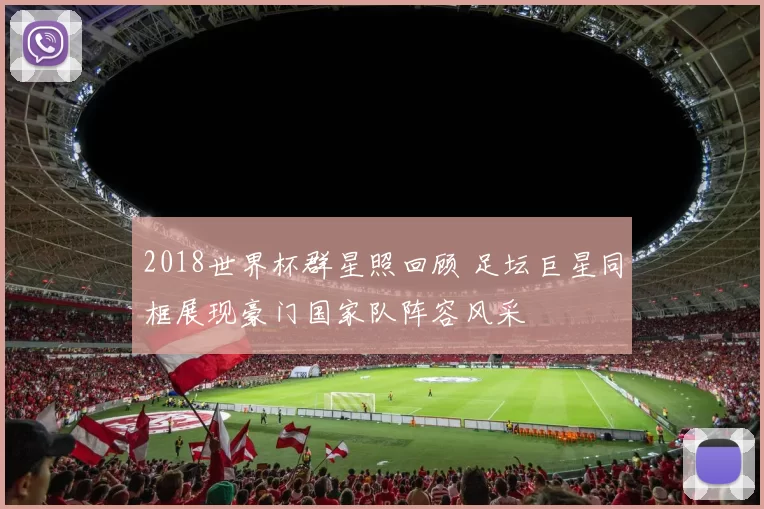 2018世界杯群星照回顾 足坛巨星同框展现豪门国家队阵容风采