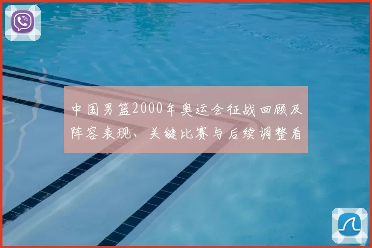 中国男篮2000年奥运会征战回顾及阵容表现、关键比赛与后续调整看点