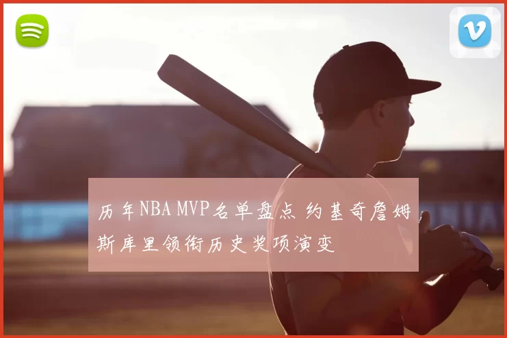 历年NBA MVP名单盘点 约基奇詹姆斯库里领衔历史奖项演变