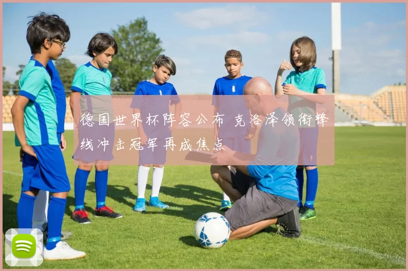 德国世界杯阵容公布 克洛泽领衔锋线冲击冠军再成焦点