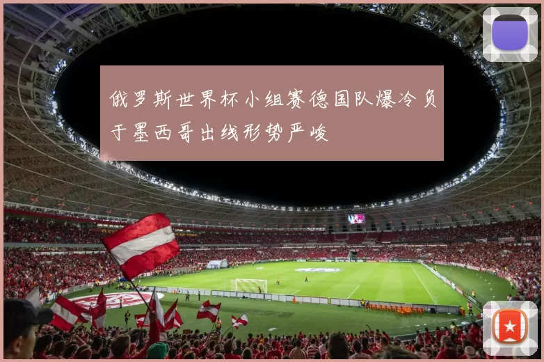 俄罗斯世界杯小组赛德国队爆冷负于墨西哥出线形势严峻