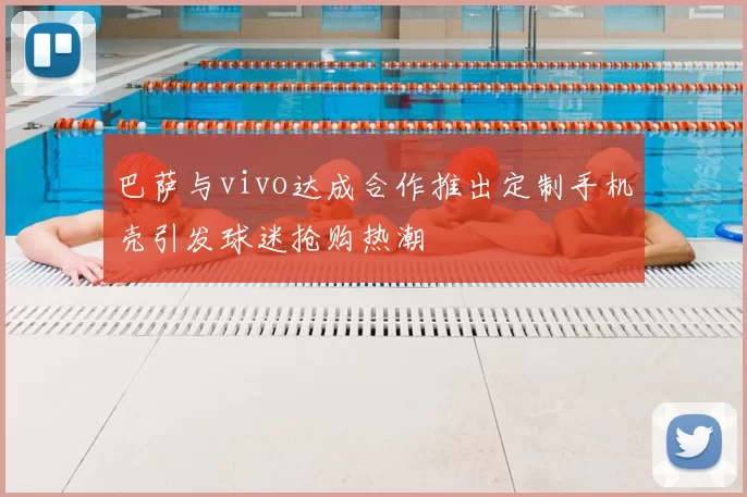 巴萨与vivo达成合作推出定制手机壳引发球迷抢购热潮