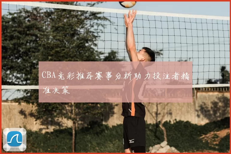 CBA竞彩推荐赛事分析助力投注者精准决策