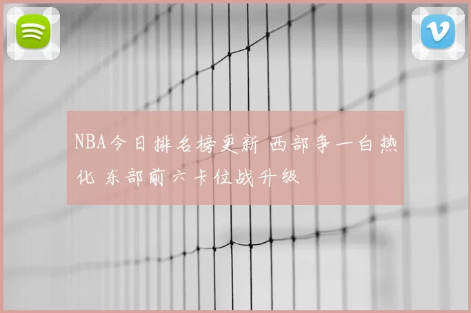 NBA今日排名榜更新 西部争一白热化 东部前六卡位战升级