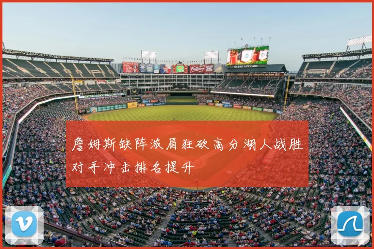 詹姆斯缺阵浓眉狂砍高分湖人战胜对手冲击排名提升