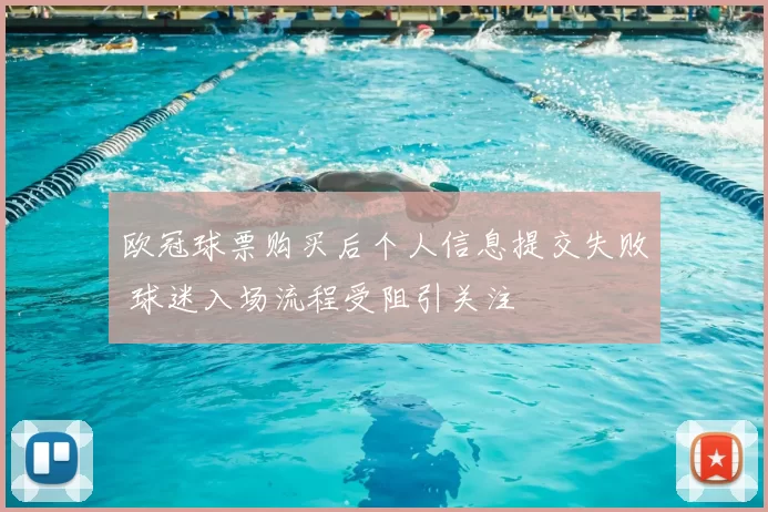 欧冠球票购买后个人信息提交失败 球迷入场流程受阻引关注