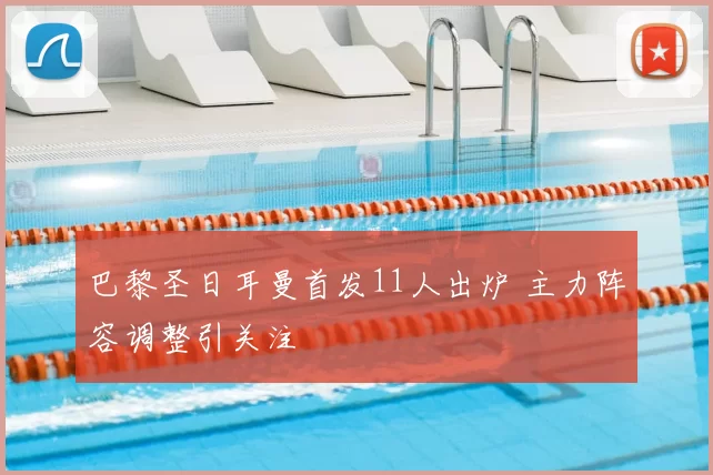 巴黎圣日耳曼首发11人出炉 主力阵容调整引关注