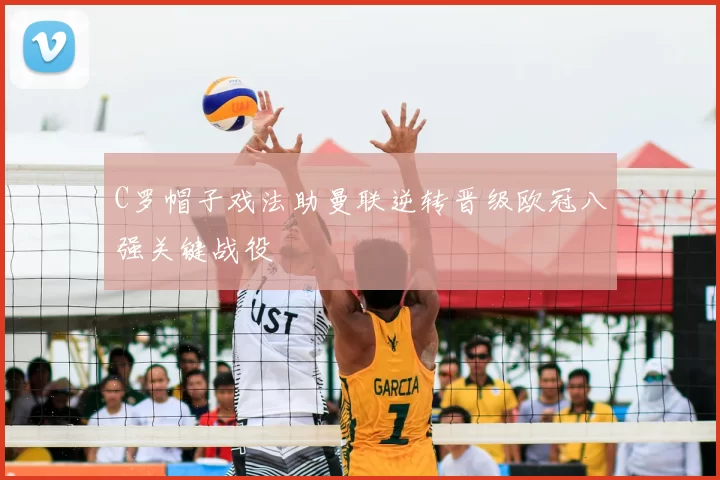 C罗帽子戏法助曼联逆转晋级欧冠八强关键战役