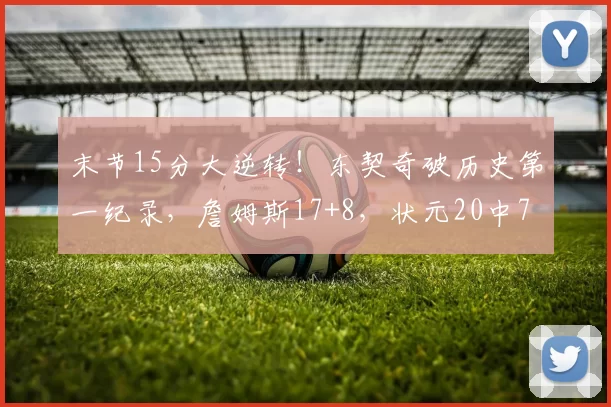 末节15分大逆转！东契奇破历史第一纪录，詹姆斯17+8，状元20中7