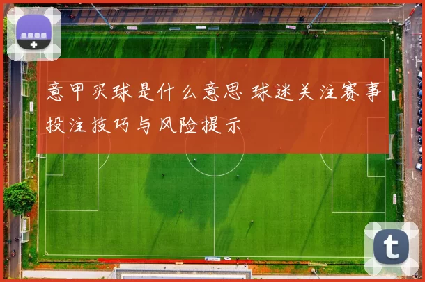 意甲买球是什么意思 球迷关注赛事投注技巧与风险提示