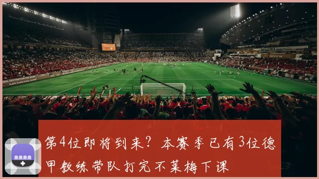 第4位即将到来？本赛季已有3位德甲教练带队打完不莱梅下课