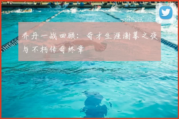 乔丹一战回顾：奇才生涯谢幕之夜与不朽传奇终章