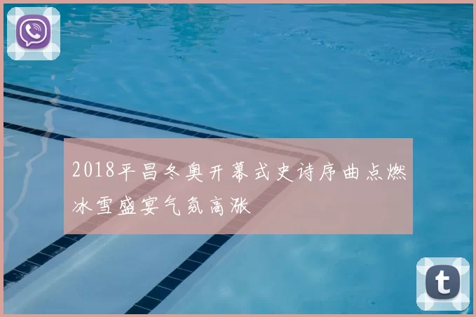 2018平昌冬奥开幕式史诗序曲点燃冰雪盛宴气氛高涨