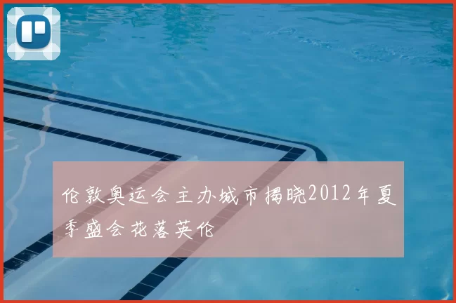 伦敦奥运会主办城市揭晓2012年夏季盛会花落英伦