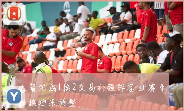 火箭完成1换2交易补强阵容 新赛季轮换迎来调整