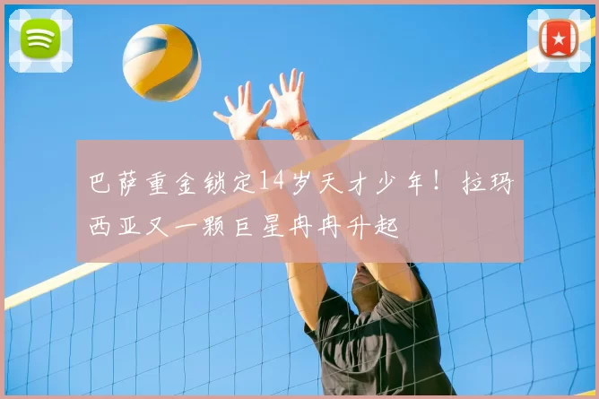 巴萨重金锁定14岁天才少年！拉玛西亚又一颗巨星冉冉升起