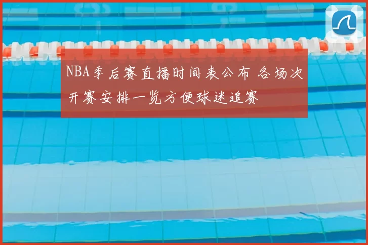 NBA季后赛直播时间表公布 各场次开赛安排一览方便球迷追赛