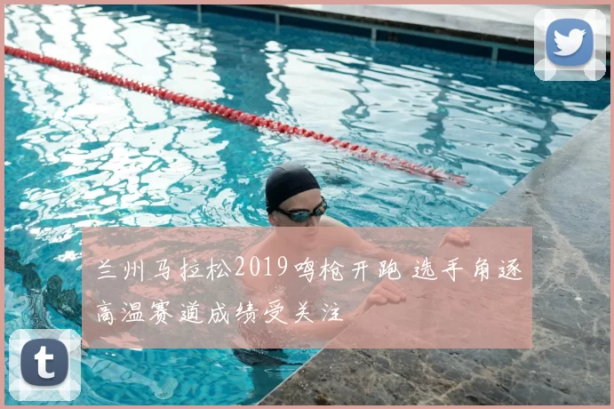 兰州马拉松2019鸣枪开跑 选手角逐高温赛道成绩受关注