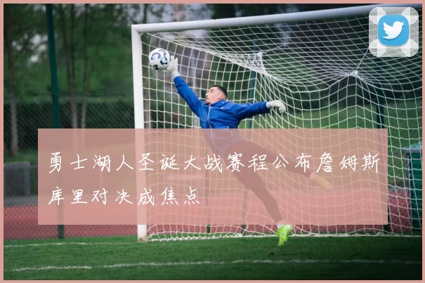 勇士湖人圣诞大战赛程公布詹姆斯库里对决成焦点