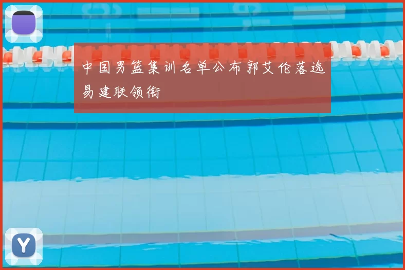 中国男篮集训名单公布郭艾伦落选易建联领衔