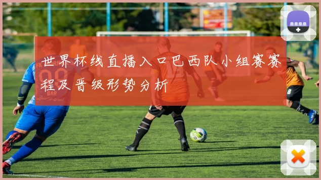 世界杯线直播入口巴西队小组赛赛程及晋级形势分析