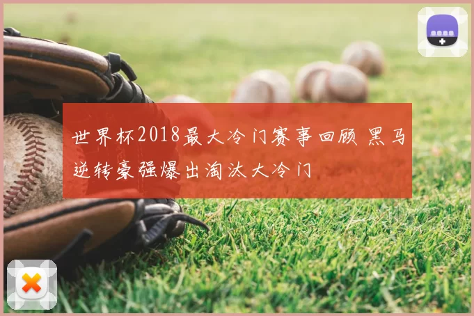 世界杯2018最大冷门赛事回顾 黑马逆转豪强爆出淘汰大冷门