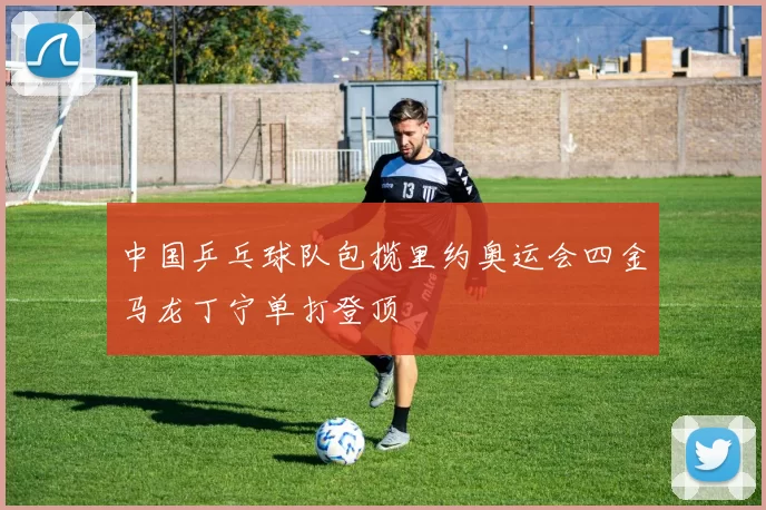 中国乒乓球队包揽里约奥运会四金马龙丁宁单打登顶