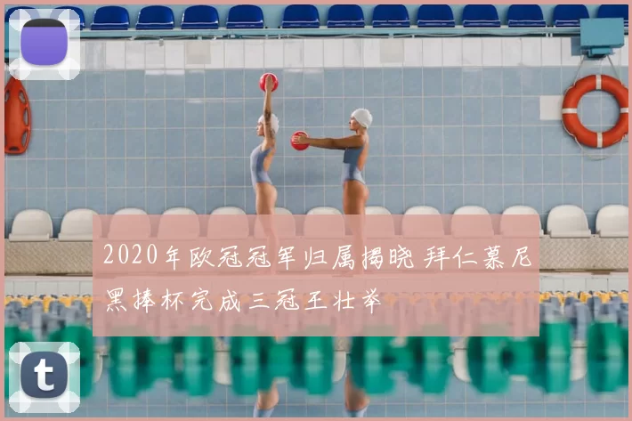 2020年欧冠冠军归属揭晓 拜仁慕尼黑捧杯完成三冠王壮举