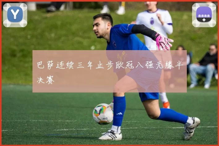 巴萨连续三年止步欧冠八强无缘半决赛