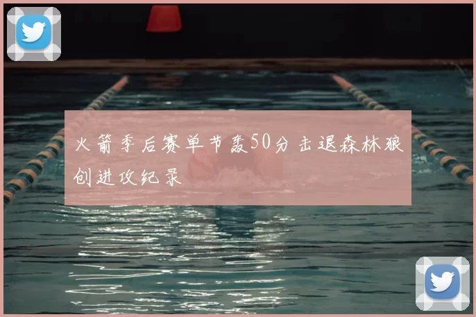 火箭季后赛单节轰50分击退森林狼创进攻纪录