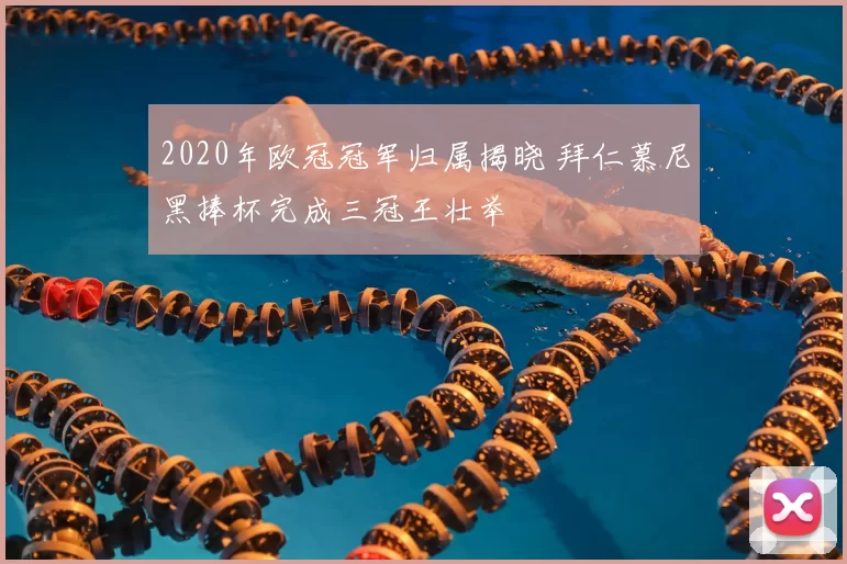 2020年欧冠冠军归属揭晓 拜仁慕尼黑捧杯完成三冠王壮举