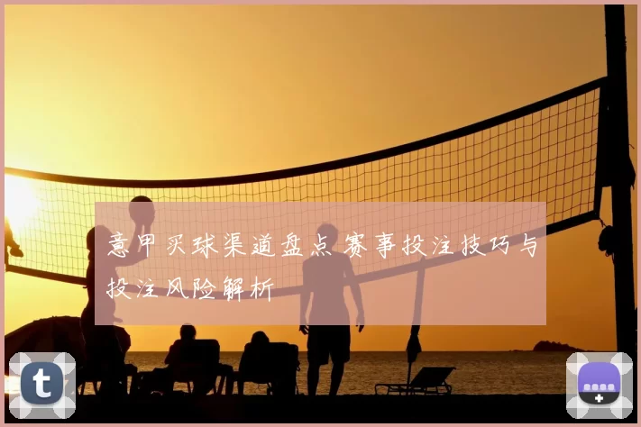 意甲买球渠道盘点 赛事投注技巧与投注风险解析