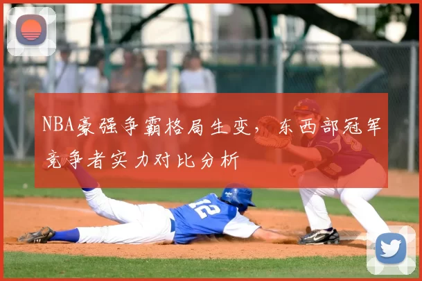 NBA豪强争霸格局生变，东西部冠军竞争者实力对比分析